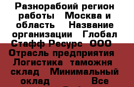 Разнорабоий(регион работы - Москва и область) › Название организации ­ Глобал Стафф Ресурс, ООО › Отрасль предприятия ­ Логистика, таможня, склад › Минимальный оклад ­ 39 600 - Все города Работа » Вакансии   . Мордовия респ.